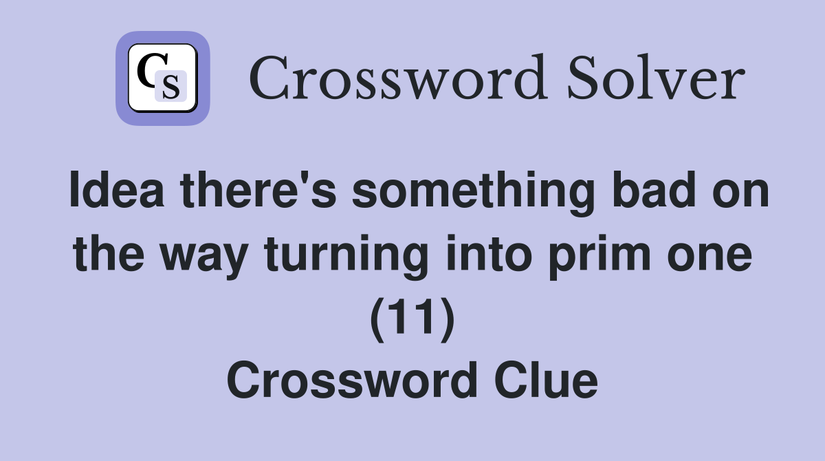 Idea there's something bad on the way turning into prim one (11) Crossword Clue Answers